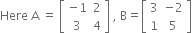 Here space straight A space equals space open square brackets table row cell negative 1 end cell 2 row 3 4 end table close square brackets space comma space straight B equals open square brackets table row 3 cell negative 2 end cell row 1 5 end table close square brackets