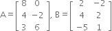 straight A equals open square brackets table row 8 0 row 4 cell negative 2 end cell row 3 6 end table close square brackets comma space straight B equals open square brackets table row 2 cell negative 2 end cell row 4 2 row cell negative 5 end cell 1 end table close square brackets