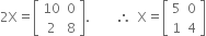 2 straight X equals open square brackets table row 10 0 row 2 8 end table close square brackets. space space space space space space space space therefore space space straight X equals open square brackets table row 5 0 row 1 4 end table close square brackets