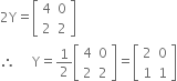 2 straight Y equals open square brackets table row 4 0 row 2 2 end table close square brackets
therefore space space space space space straight Y equals 1 half open square brackets table row 4 0 row 2 2 end table close square brackets equals open square brackets table row 2 0 row 1 1 end table close square brackets