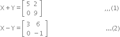straight X plus straight Y equals open square brackets table row 5 2 row 0 9 end table close square brackets space space space space space space space space space space space space space space space space space space space space space space space space space space space space space space space space space space space space space space space space space comma comma comma left parenthesis 1 right parenthesis
straight X minus straight Y equals open square brackets table row 3 6 row 0 cell negative 1 end cell end table close square brackets space space space space space space space space space space space space space space space space space space space space space space space space space space space space space space space space space space space space space space... left parenthesis 2 right parenthesis
