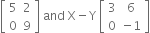 open square brackets table row 5 2 row 0 9 end table close square brackets space and space straight X minus straight Y space open square brackets table row 3 6 row 0 cell negative 1 end cell end table close square brackets