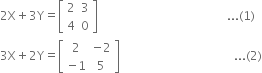 2 straight X plus 3 straight Y equals open square brackets table row 2 3 row 4 0 end table close square brackets space space space space space space space space space space space space space space space space space space space space space space space space space space space space space space space space space space space space space space space space space space space... left parenthesis 1 right parenthesis
3 straight X plus 2 straight Y equals open square brackets table row 2 cell negative 2 end cell row cell negative 1 end cell 5 end table close square brackets space space space space space space space space space space space space space space space space space space space space space space space space space space space space space space space space space space space space space space... left parenthesis 2 right parenthesis
