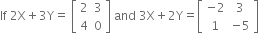 If space 2 straight X plus 3 straight Y equals space open square brackets table row 2 3 row 4 0 end table close square brackets space and space 3 straight X plus 2 straight Y equals open square brackets table row cell negative 2 end cell 3 row 1 cell negative 5 end cell end table close square brackets