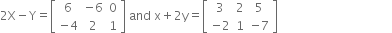 2 straight X minus straight Y equals open square brackets table row 6 cell negative 6 end cell 0 row cell negative 4 end cell 2 1 end table close square brackets space and space straight x plus 2 straight y equals open square brackets table row 3 2 5 row cell negative 2 end cell 1 cell negative 7 end cell end table close square brackets space space space space space space space space space space space space space space space space space space space space space space space space space space space space space space space space space space space space space space
