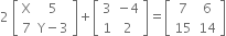 2 space open square brackets table row straight X 5 row 7 cell straight Y minus 3 end cell end table close square brackets plus open square brackets table row 3 cell negative 4 end cell row 1 2 end table close square brackets equals open square brackets table row 7 6 row 15 14 end table close square brackets