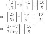 space space space space space space straight x space open parentheses table row 2 row 3 end table close parentheses plus straight y open square brackets table row cell negative 1 end cell row 1 end table close square brackets equals open square brackets table row 10 row 5 end table close square brackets space
or space space space space open square brackets table row cell 2 straight x end cell row cell 3 straight x end cell end table close square brackets plus open square brackets table row cell negative straight y end cell row straight y end table close square brackets equals open square brackets table row 10 row 5 end table close square brackets
or space open square brackets table row cell 2 straight x minus straight y end cell row cell 3 straight x plus straight y end cell end table close square brackets equals open square brackets table row 10 row 5 end table close square brackets