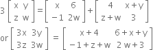 3 space open square brackets table row straight x straight y row straight z straight w end table close square brackets equals open square brackets table row straight x 6 row cell negative 1 end cell cell 2 straight w end cell end table close square brackets plus open square brackets table row 4 cell straight x plus straight y end cell row cell straight z plus straight w end cell 3 end table close square brackets
or space open square brackets table row cell 3 straight x end cell cell 3 straight y end cell row cell 3 straight z end cell cell 3 straight w end cell end table close square brackets space equals space open square brackets table row cell straight x plus 4 end cell cell 6 plus straight x plus straight y end cell row cell negative 1 plus straight z plus straight w end cell cell 2 space straight w plus 3 end cell end table close square brackets