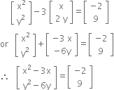 space space space space space open square brackets table row cell straight x squared end cell row cell straight y squared end cell end table close square brackets minus 3 space open square brackets table row straight x row cell 2 space straight y end cell end table close square brackets equals open square brackets table row cell negative 2 end cell row 9 end table close square brackets
or space space space open square brackets table row cell straight x squared end cell row cell straight y squared end cell end table close square brackets plus open square brackets table row cell negative 3 space straight x end cell row cell negative 6 straight y end cell end table close square brackets equals open square brackets table row cell negative 2 end cell row 9 end table close square brackets
therefore space space space open square brackets table row cell straight x squared minus 3 straight x end cell row cell straight y squared minus 6 straight y end cell end table close square brackets equals open square brackets table row cell negative 2 end cell row 9 end table close square brackets