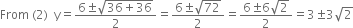 From space left parenthesis 2 right parenthesis space space straight y equals fraction numerator 6 plus-or-minus square root of 36 plus 36 end root over denominator 2 end fraction equals fraction numerator 6 plus-or-minus square root of 72 over denominator 2 end fraction equals fraction numerator 6 plus-or-minus 6 square root of 2 over denominator 2 end fraction equals 3 plus-or-minus 3 square root of 2
