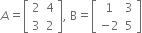 A equals open square brackets table row 2 4 row 3 2 end table close square brackets comma space straight B equals open square brackets table row 1 3 row cell negative 2 end cell 5 end table close square brackets