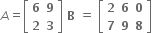 A equals open square brackets table row bold 6 bold 9 row bold 2 bold 3 end table close square brackets bold space bold B bold space bold equals bold space open square brackets table row bold 2 bold 6 bold 0 row bold 7 bold 9 bold 8 end table close square brackets