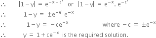 therefore space space space space space space space space open vertical bar 1 minus straight y close vertical bar space equals space straight e to the power of negative straight x minus straight c apostrophe end exponent space space space or space space space open vertical bar 1 minus straight y close vertical bar space equals space straight e to the power of negative straight x end exponent. space straight e to the power of negative straight c apostrophe end exponent
therefore space space space space space space space space space space space 1 minus straight y space equals space plus-or-minus straight e to the power of negative straight e apostrophe end exponent space straight e to the power of negative straight x end exponent
therefore space space space space space space space space space space space space space 1 minus straight y space equals space minus ce to the power of negative straight x end exponent space space space space space space space space space space space space space space space space space space space space space space space where space minus straight c space equals space plus-or-minus straight e to the power of negative straight x end exponent
therefore space space space space space space space space space space space straight y space equals space 1 plus ce to the power of negative straight x end exponent space space is space the space required space solution. space