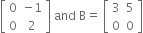 open square brackets table row 0 cell negative 1 end cell row 0 2 end table close square brackets space and space straight B equals space open square brackets table row 3 5 row 0 0 end table close square brackets