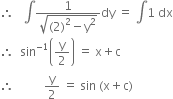 therefore space space space integral fraction numerator 1 over denominator square root of left parenthesis 2 right parenthesis squared minus straight y squared end root end fraction dy space equals space integral 1 space dx
therefore space space sin to the power of negative 1 end exponent open parentheses straight y over 2 close parentheses space equals space straight x plus straight c
therefore space space space space space space space space space space straight y over 2 space equals space sin space left parenthesis straight x plus straight c right parenthesis