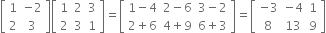 open square brackets table row 1 cell negative 2 end cell row 2 3 end table close square brackets open square brackets table row 1 2 3 row 2 3 1 end table close square brackets equals open square brackets table row cell 1 minus 4 end cell cell 2 minus 6 end cell cell 3 minus 2 end cell row cell 2 plus 6 end cell cell 4 plus 9 end cell cell 6 plus 3 end cell end table close square brackets equals open square brackets table row cell negative 3 end cell cell negative 4 end cell 1 row 8 13 9 end table close square brackets
