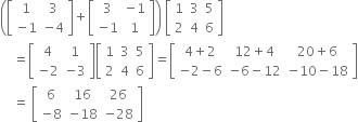 open parentheses open square brackets table row 1 3 row cell negative 1 end cell cell negative 4 end cell end table close square brackets plus open square brackets table row 3 cell negative 1 end cell row cell negative 1 end cell 1 end table close square brackets close parentheses space open square brackets table row 1 3 5 row 2 4 6 end table close square brackets
space space space space equals open square brackets table row 4 1 row cell negative 2 end cell cell negative 3 end cell end table close square brackets open square brackets table row 1 3 5 row 2 4 6 end table close square brackets equals open square brackets table row cell 4 plus 2 end cell cell 12 plus 4 end cell cell 20 plus 6 end cell row cell negative 2 minus 6 end cell cell negative 6 minus 12 end cell cell negative 10 minus 18 end cell end table close square brackets
space space space space equals space open square brackets table row 6 16 26 row cell negative 8 end cell cell negative 18 end cell cell negative 28 end cell end table close square brackets