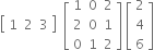 open square brackets table row 1 2 3 end table close square brackets space space open square brackets table row 1 0 2 row 2 0 1 row 0 1 2 end table close square brackets space open square brackets table row 2 row 4 row 6 end table close square brackets