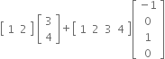 open square brackets table row 1 2 end table close square brackets space open square brackets table row 3 row 4 end table close square brackets plus open square brackets table row 1 2 3 4 end table close square brackets open square brackets table row cell negative 1 end cell row 0 row 1 row 0 end table close square brackets