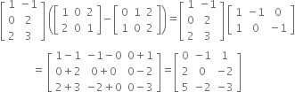 open square brackets table row 1 cell negative 1 end cell row 0 2 row 2 3 end table close square brackets space open parentheses open square brackets table row 1 0 2 row 2 0 1 end table close square brackets minus open square brackets table row 0 1 2 row 1 0 2 end table close square brackets close parentheses equals open square brackets table row 1 cell negative 1 end cell row 0 2 row 2 3 end table close square brackets space open square brackets table row 1 cell negative 1 end cell 0 row 1 0 cell negative 1 end cell end table close square brackets
space space space space space space space space space space space space equals space open square brackets table row cell 1 minus 1 end cell cell negative 1 minus 0 end cell cell 0 plus 1 end cell row cell 0 plus 2 end cell cell 0 plus 0 end cell cell 0 minus 2 end cell row cell 2 plus 3 end cell cell negative 2 plus 0 end cell cell 0 minus 3 end cell end table close square brackets equals open square brackets table row 0 cell negative 1 end cell 1 row 2 0 cell negative 2 end cell row 5 cell negative 2 end cell cell negative 3 end cell end table close square brackets