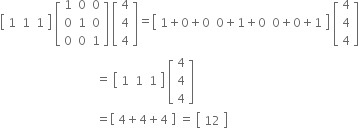 open square brackets table row 1 1 1 end table close square brackets space open square brackets table row 1 0 0 row 0 1 0 row 0 0 1 end table close square brackets space open square brackets table row 4 row 4 row 4 end table close square brackets equals open square brackets table row cell 1 plus 0 plus 0 end cell cell 0 plus 1 plus 0 end cell cell 0 plus 0 plus 1 end cell end table close square brackets space open square brackets table row 4 row 4 row 4 end table close square brackets
space space space space space space space space space space space space space space space space space space space space space space space space space space space space space space space space equals space open square brackets table row 1 1 1 end table close square brackets space open square brackets table row 4 row 4 row 4 end table close square brackets
space space space space space space space space space space space space space space space space space space space space space space space space space space space space space space space space equals open square brackets space 4 plus 4 plus 4 space close square brackets space equals space open square brackets table row 12 end table close square brackets