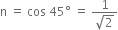 straight n space equals space cos space 45 degree space equals space fraction numerator 1 over denominator square root of 2 end fraction