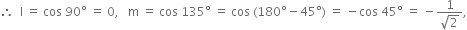 therefore space space straight l space equals space cos space 90 degree space equals space 0 comma space space space straight m space equals space cos space 135 degree space equals space cos space left parenthesis 180 degree minus 45 degree right parenthesis space equals space minus cos space 45 degree space equals space minus fraction numerator 1 over denominator square root of 2 end fraction comma