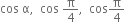 cos space straight alpha comma space space cos space straight pi over 4 comma space space cos straight pi over 4