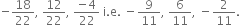 negative 18 over 22 comma space 12 over 22 comma space fraction numerator negative 4 over denominator 22 end fraction space straight i. straight e. space minus 9 over 11 comma space 6 over 11 comma space minus 2 over 11.
