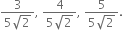 fraction numerator 3 over denominator 5 square root of 2 end fraction comma space fraction numerator 4 over denominator 5 square root of 2 end fraction comma space fraction numerator 5 over denominator 5 square root of 2 end fraction.