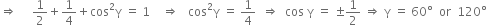 rightwards double arrow space space space space space 1 half plus 1 fourth plus cos squared straight gamma space equals space 1 space space space space rightwards double arrow space space space cos squared straight gamma space equals space 1 fourth space space rightwards double arrow space space cos space straight gamma space equals space plus-or-minus 1 half space rightwards double arrow space straight gamma space equals space 60 degree space space or space space 120 degree