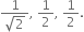 fraction numerator 1 over denominator square root of 2 end fraction comma space 1 half comma space 1 half.