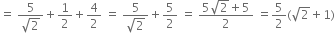 equals space fraction numerator 5 over denominator square root of 2 end fraction plus 1 half plus 4 over 2 space equals space fraction numerator 5 over denominator square root of 2 end fraction plus 5 over 2 space equals space fraction numerator 5 square root of 2 plus 5 over denominator 2 end fraction space equals 5 over 2 left parenthesis square root of 2 plus 1 right parenthesis