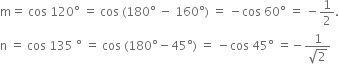 straight m equals space cos space 120 degree space equals space cos space left parenthesis 180 degree space minus space 160 degree right parenthesis space equals space minus cos space 60 degree space equals space minus 1 half.
straight n space equals space cos space 135 space degree space equals space cos space left parenthesis 180 degree minus 45 degree right parenthesis space equals space minus cos space 45 degree space equals negative fraction numerator 1 over denominator square root of 2 end fraction