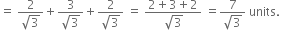 equals space fraction numerator 2 over denominator square root of 3 end fraction plus fraction numerator 3 over denominator square root of 3 end fraction plus fraction numerator 2 over denominator square root of 3 end fraction space equals space fraction numerator 2 plus 3 plus 2 over denominator square root of 3 end fraction space equals fraction numerator 7 over denominator square root of 3 end fraction space units. space