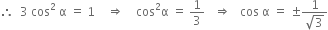 therefore space space 3 space cos squared space straight alpha space equals space 1 space space space space rightwards double arrow space space space space cos squared straight alpha space equals space 1 third space space space rightwards double arrow space space space cos space straight alpha space equals space plus-or-minus fraction numerator 1 over denominator square root of 3 end fraction