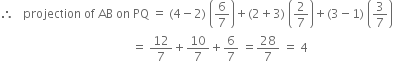 therefore space space space projection space of space AB space on space PQ space equals space left parenthesis 4 minus 2 right parenthesis space open parentheses 6 over 7 close parentheses plus left parenthesis 2 plus 3 right parenthesis space open parentheses 2 over 7 close parentheses plus left parenthesis 3 minus 1 right parenthesis space open parentheses 3 over 7 close parentheses
space space space space space space space space space space space space space space space space space space space space space space space space space space space space space space space space space space space space space space space space space space space space equals space 12 over 7 plus 10 over 7 plus 6 over 7 space equals 28 over 7 space equals space 4