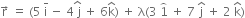 straight r with rightwards arrow on top space equals space left parenthesis 5 space straight i with bar on top space minus space 4 stack space straight j with hat on top space plus space 6 straight k with hat on top right parenthesis space plus space straight lambda left parenthesis 3 space 1 with overparenthesis on top space plus space 7 space straight j with hat on top space plus space 2 space straight k with hat on top right parenthesis