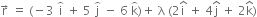 straight r with rightwards arrow on top space equals space left parenthesis negative 3 space straight i with overparenthesis on top space plus space 5 space straight j with overparenthesis on top space minus space 6 space straight k with overparenthesis on top right parenthesis plus space straight lambda space left parenthesis 2 straight i with hat on top space plus space 4 straight j with hat on top space plus space 2 straight k with hat on top right parenthesis