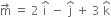 straight m with rightwards arrow on top space equals space 2 space straight i with hat on top space minus space straight j with hat on top space plus space 3 space straight k with hat on top