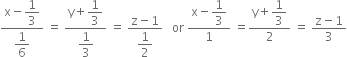 fraction numerator straight x minus begin display style 1 third end style over denominator begin display style 1 over 6 end style end fraction space equals space fraction numerator straight y plus begin display style 1 third end style over denominator begin display style 1 third end style end fraction space equals space fraction numerator straight z minus 1 over denominator begin display style 1 half end style end fraction space space space or space fraction numerator straight x minus begin display style 1 third end style over denominator 1 end fraction space equals fraction numerator straight y plus begin display style 1 third end style over denominator 2 end fraction space equals space fraction numerator straight z minus 1 over denominator 3 end fraction