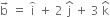 straight b with rightwards arrow on top space equals space straight i with overparenthesis on top space plus space 2 space straight j with hat on top space plus space 3 space straight k with hat on top