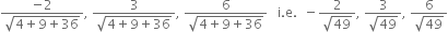 fraction numerator negative 2 over denominator square root of 4 plus 9 plus 36 end root end fraction comma space fraction numerator 3 over denominator square root of 4 plus 9 plus 36 end root end fraction comma space fraction numerator 6 over denominator square root of 4 plus 9 plus 36 end root end fraction space space space straight i. straight e. space space minus fraction numerator 2 over denominator square root of 49 end fraction comma space fraction numerator 3 over denominator square root of 49 end fraction comma space fraction numerator 6 over denominator square root of 49 end fraction