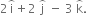 2 straight i with overparenthesis on top plus 2 space straight j with overparenthesis on top space minus space 3 space straight k with overparenthesis on top.