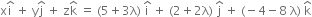 straight x straight i with hat on top space plus space straight y straight j with hat on top space plus space straight z straight k with hat on top space equals space left parenthesis 5 plus 3 straight lambda right parenthesis space straight i with hat on top space plus space left parenthesis 2 plus 2 straight lambda right parenthesis space straight j with hat on top space plus space left parenthesis negative 4 minus 8 space straight lambda right parenthesis space straight k with hat on top