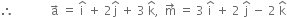 therefore space space space space space space space space space space space space straight a with rightwards arrow on top space equals space straight i with hat on top space plus space 2 straight j with hat on top space plus space 3 space straight k with hat on top comma space space straight m with rightwards arrow on top space equals space 3 space straight i with hat on top space plus space 2 space straight j with hat on top space minus space 2 space straight k with hat on top