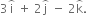 3 straight i with overparenthesis on top space plus space 2 straight j with overparenthesis on top space minus space 2 straight k with overparenthesis on top.