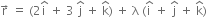 straight r with rightwards arrow on top space equals space left parenthesis 2 straight i with hat on top space plus space 3 space straight j with hat on top space plus space straight k with hat on top right parenthesis space plus space straight lambda space left parenthesis straight i with hat on top space plus space straight j with hat on top space plus space straight k with hat on top right parenthesis