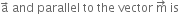 straight a with rightwards arrow on top space and space parallel space to space the space vector space straight m with rightwards arrow on top space is space