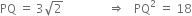 PQ space equals space 3 square root of 2 space space space space space space space space space space space space space space space rightwards double arrow space space space PQ squared space equals space 18